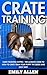 Crate Training: Crate Training Puppies – The Ultimate Guide To How To Crate Train Your Puppy The Quick and Easy Way! (Crate Training For Your Puppy, Dog Training)