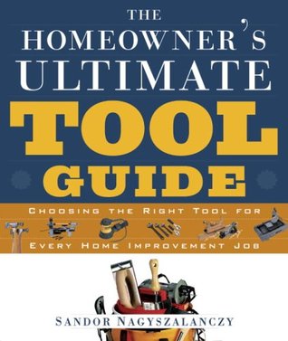 The Homeowner's Ultimate Tool Guide: Choosing the Right Tool for Every Home Improvement (Paperback)