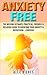 Anxiety: Anxiety Free: The Missing Ultimate, Practical, Friendly & Relaxing Guide To Overcome Your Anxiety & Depression ...Forever! (anxiety management, anxiety cure, depression cure Book 1)