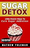 Sugar Detox: Sugar Detox for Beginners: Little Known Ways to Cure - Sugar Addiction & Sugar Cravings (Weight Loss, Low Carb, Diabetes)