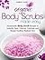 Organic Body Scrubs Made Easy: Homemade Body Scrub Recipes to Instantly Heal, Nourish, Exfoliate and Reveal Youthful, Radiant Skin