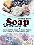 Soap Making: Discover the Magic of Soap Making With These 30 Creative Recipes (Soap Making, Soap Making Books, Soap Making Business)