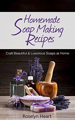 Homemade Soap Making Recipes: Craft Beautiful & Luxurious Soaps at Home - A Natural Handmade DIY Soapmaking Gift Recipe Guide (Kindle Edition)