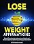 Lose Weight Affirmations: Daily Affirmations to Help you Lose Weight and Achieve the Optimal Health You've Always Dreamed Of.