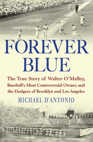 Forever Blue: The True Story of Walter O'Malley, Baseball's Most Controversial Owner, and the Dodgers of Brooklyn and Los Angeles (Hardcover)