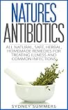 Natures Antibiotic: All Natural, Safe, Herbal, Homemade Remedies for Treating Illness and Common Infections (Pure Life Book 1) Natures Antibiotic: All Natural, Safe, Herbal, Homemade Remedies for Treating Illness and Common Infections (Pure Life Book 1)