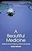 A Beautiful Medicine - A Radical Look at the Essence of Health and Healing