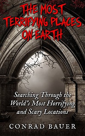 The Most Terrifying Places on Earth: Searching Through the World's Most Horrifying and Scary Locations (Kindle Edition)