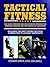 Tactical Fitness: The Elite Strength and Conditioning Program for Warrior Athletes and the Heroes of Tomorrow including Firefighters, Police, Military and Special Forces