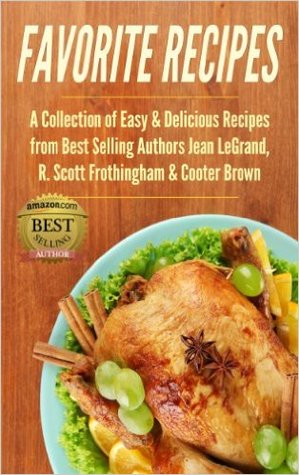 Favorite Recipes: A Collection of Easy & Delicious Recipes from Best Selling Authors Jean LeGrand, R. Scott Frothingham & Cooter Brow
