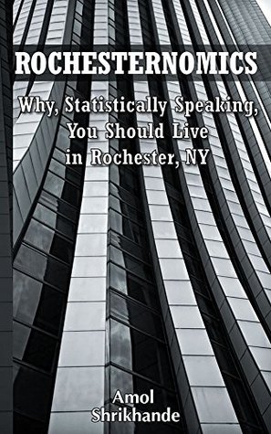 Rochesternomics: Why, Statistically Speaking, You Should Live in Rochester, NY (Kindle Edition)