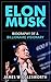 Elon Musk: Biography of a Billionaire Visionary (Entrepreneurship, Success, Innovation, Innovators, Businessman, Successful Businessman)