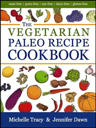 The Vegetarian Paleo Recipe Cookbook: 47 All Natural Gluten-Free Meals and Desserts (The Paleo Recipe Cookbooks)
