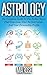 Astrology: The Complete Guide To The Zodiac Signs: Find True Love, Your Perfect Career And Your Personality Profile