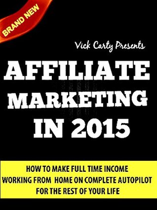 AFFILIATE MARKETING 2015: Learn How To Make Money Working From Home On Complete Autopilot - Completely Newbie Friendly! (Affiliate Marketing, Email Marketing, ... Building, List Building, Work From Home)