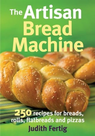 The Artisan Bread Machine: 250 Recipes for Breads, Rolls, Flatbreads and Pizzas (Paperback)