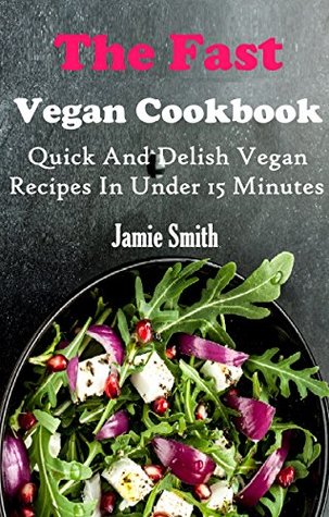 Quick Vegan Recipes: Quick And Fresh Vegan Recipes You Can Make In 15 Minutes Or Less (Kindle Edition)