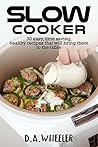 Slow Cooker: 30 time saving, healthy recipes that will bring them to the table Slow Cooker: 30 time saving, healthy recipes that will bring them to the table