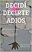 DECIDÍ DECIRTE ADIOS: Aprende a darte el valor que te mereces (Spanish Edition)