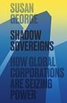 Shadow Sovereigns: How Global Corporations are Seizing Power Shadow Sovereigns: How Global Corporations are Seizing Power