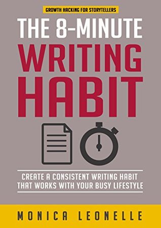 The 8-Minute Writing Habit: Create a Consistent Writing Habit That Works With Your Busy Lifestyle (Growth Hacking For Storytellers #3)