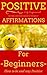 Positive Affirmations: for Beginners - Affirmations for Success - Affirmations 101 - Negative Self-Talk Destroyed (Positive affirmations for a Better Life ... to Get rid of Negative Self Talk Book 1)