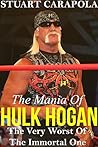 The Mania Of Hulk Hogan: The Very Worst Of The Immortal One The Mania Of Hulk Hogan: The Very Worst Of The Immortal One