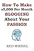 How To Make $5,000 Per Month Blogging About Your Passion: A complete step by step plan on how to create a blog, choose your niche, monetize your blog - quit your job follow your passion make money