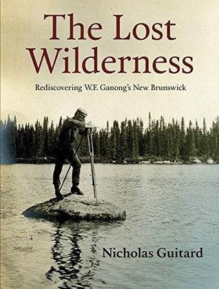 The Lost Wilderness: Rediscovering W.F. Ganong's New Brunswick (Kindle Edition)