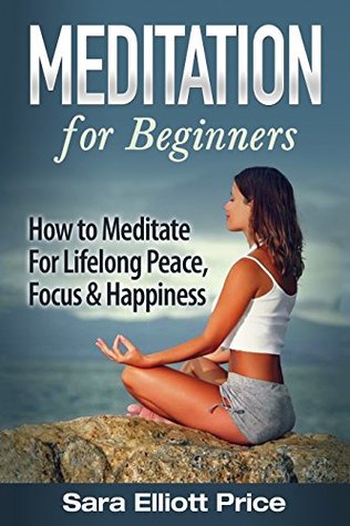 Meditation: Meditation For Beginners - How to Meditate For Lifelong Peace, Focus and Happiness (Mindfulness & Meditation Techniques)