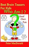 Best Brain Teasers for Kids - Who Am I?: Good Clean Fun (Best Joke book for Kids 5)
