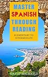 Master Spanish Through Reading: From Elementary to Intermediate (Boost your vocabulary with over 290 new words and phrases) (Spanish Edition)