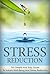 Stress Reduction: The Simple Guide To Instant Wellbeing And Stress Reduction (stress, stress free, stress free living, stress reduction, stress management, stress relief, relaxation Book 1)