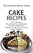 Cake Recipes: Easy, Delicious, Mouthwatering Cake Recipes That Will Impress Your Friends / Family and Have Them Saying MMMM (The Essential Kitchen Series Book 74)