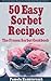 50 Easy Sorbet Recipes – The Frozen Sorbet Cookbook (The Summer Dessert Recipes And The Best Dessert Recipes Collection 6)