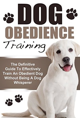 Dog Obedience Training: The Definitive Guide: 6 Mistakes To Avoid At All Costs & 5 Essential Commands To Effectively Train Your Puppy Without Being A Dog ... Training, Puppy Training, Dog Training) (Kindle Edition)