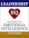 Leadership EQ: How To Lead With Emotional Intelligence (Quick Personal Development Book 1)