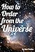 How to Order from the Universe by Steve Pavlina