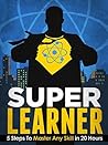 Super Learner: 5 Steps To Master Any Skill In 20 Hours (Simple Self Improvement Series) Super Learner: 5 Steps To Master Any Skill In 20 Hours (Simple Self Improvement Series)