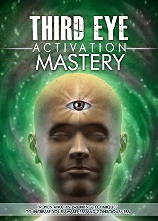 Third Eye Activation Mastery, Proven And Fast Working Techniques To Increase Awareness And Consciousness (Kindle Edition)