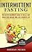 Intermittent Fasting: The 10 Step Beginners Guide to the 5:2 Diet - Easily Lose Weight and Live A Healthier Life (Intermittent Fasting, Fasting Diet, 5:2 ... Weight Loss, Burn Fat, Fasting Diet)