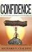 Confidence: How to Be More Confident, Build Self-Esteem and Gain Self-Confidence Fast