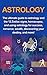 Astrology: The ultimate guide to astrology and the 12 Zodiac signs, horoscopes, and using Astrology for success, romance, wealth, discovering your destiny, and more!