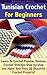 Tunisian Crochet For Beginners: Learn To Crochet Popular Tunisian Crochet Stitches Step-by-step and Make Your Own 20 Beautiful Crochet Projects!: (Tunisian ... Crochet Hooks, Crochet for Beginners)