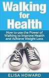 Walking for Health: How to use the Power of Walking to Improve Health and Achieve Weight Loss (Walking for Weight Loss, Walking for Health, Walking For Health and Weight Loss Series Book 1) Walking for Health: How to use the Power of Walking to Improve Health and Achieve Weight Loss (Walking for Weight Loss, Walking for Health, Walking For Health and Weight Loss Series Book 1)