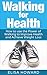 Walking for Health: How to use the Power of Walking to Improve Health and Achieve Weight Loss (Walking for Weight Loss, Walking for Health, Walking For Health and Weight Loss Series Book 1)