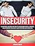 Insecurity: 12 Amazing Lessons on How To Overcome Social Anxiety, Relationship Jealousy and Stop Feeling Insecure (Insecurity, Insecurity books, Insecurity cure)