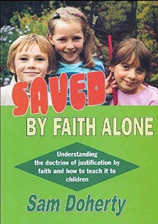Saved By Faith Alone: Understanding the doctrine of justification by faith and how to teach it to children (A series of devotional manuals for children's workers)