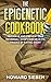 The Epigenetic Cookbook: Preserve and Prevent DNA Reversal - Stop Cancer in Its Tracks by Eating Right