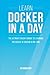 Docker: Learn Docker In A DAY! - The Ultimate Crash Course to Learning the Basics of Docker In No Time (Docker, Docker Course, Docker Development, Docker Books, Docker for Beginners)